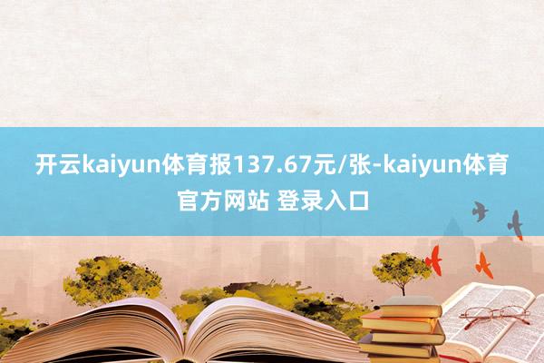 开云kaiyun体育报137.67元/张-kaiyun体育官方网站 登录入口