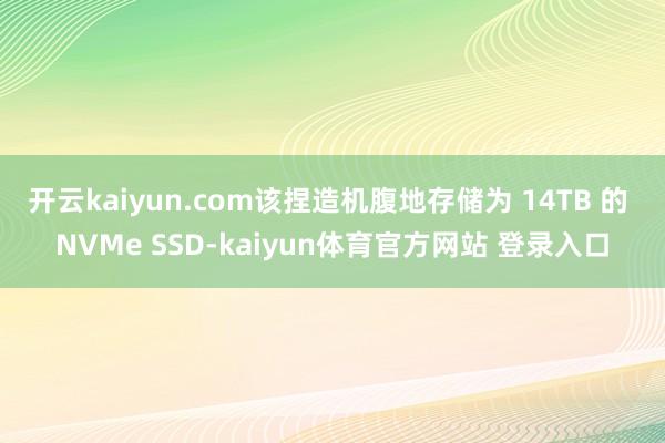 开云kaiyun.com该捏造机腹地存储为 14TB 的 NVMe SSD-kaiyun体育官方网站 登录入口