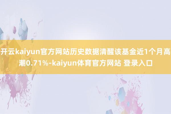 开云kaiyun官方网站历史数据清醒该基金近1个月高潮0.71%-kaiyun体育官方网站 登录入口