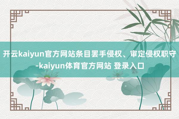 开云kaiyun官方网站条目罢手侵权、审定侵权职守-kaiyun体育官方网站 登录入口