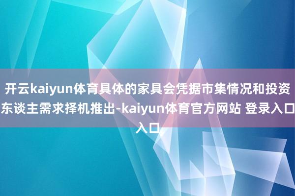 开云kaiyun体育具体的家具会凭据市集情况和投资东谈主需求择机推出-kaiyun体育官方网站 登录入口