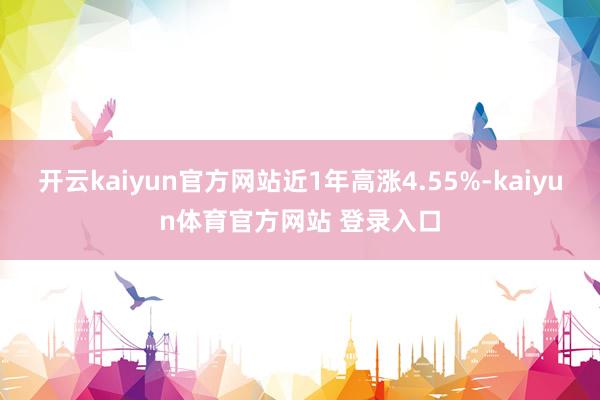 开云kaiyun官方网站近1年高涨4.55%-kaiyun体育官方网站 登录入口