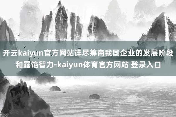 开云kaiyun官方网站详尽筹商我国企业的发展阶段和露馅智力-kaiyun体育官方网站 登录入口