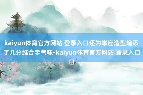 kaiyun体育官方网站 登录入口还为举座造型增添了几分维合手气味-kaiyun体育官方网站 登录入口