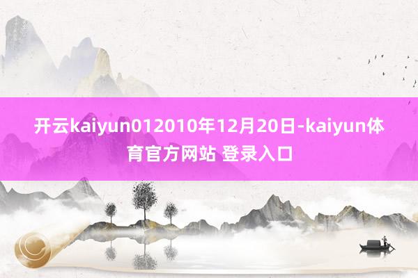 开云kaiyun012010年12月20日-kaiyun体育官方网站 登录入口