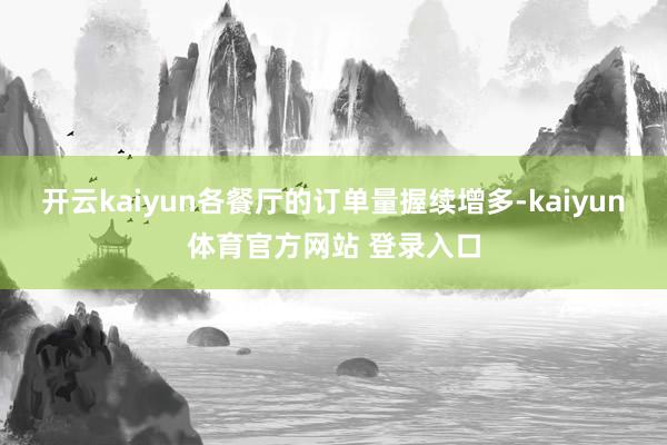 开云kaiyun各餐厅的订单量握续增多-kaiyun体育官方网站 登录入口
