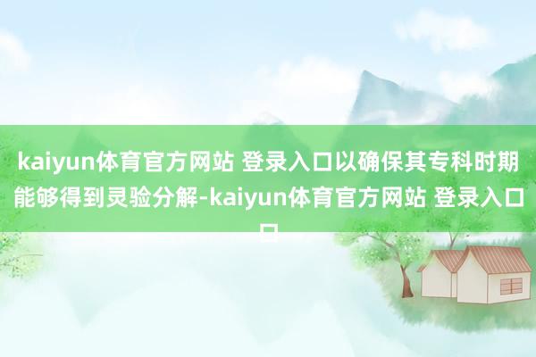 kaiyun体育官方网站 登录入口以确保其专科时期能够得到灵验分解-kaiyun体育官方网站 登录入口