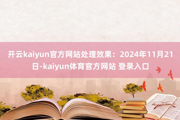 开云kaiyun官方网站处理效果：2024年11月21日-kaiyun体育官方网站 登录入口