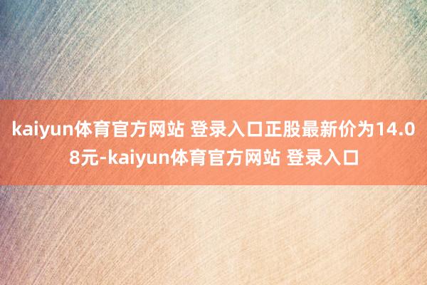 kaiyun体育官方网站 登录入口正股最新价为14.08元-kaiyun体育官方网站 登录入口
