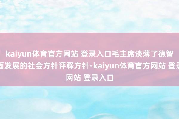 kaiyun体育官方网站 登录入口毛主席淡薄了德智体全面发展的社会方针评释方针-kaiyun体育官方网站 登录入口
