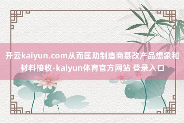 开云kaiyun.com从而匡助制造商篡改产品想象和材料接收-kaiyun体育官方网站 登录入口