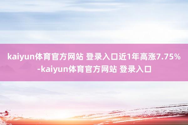 kaiyun体育官方网站 登录入口近1年高涨7.75%-kaiyun体育官方网站 登录入口