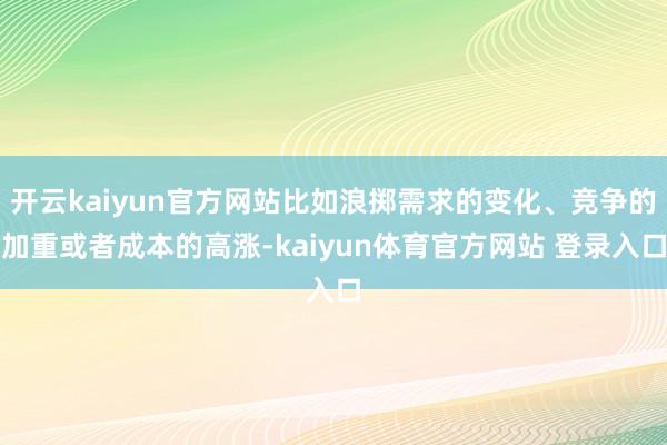 开云kaiyun官方网站比如浪掷需求的变化、竞争的加重或者成本的高涨-kaiyun体育官方网站 登录入口