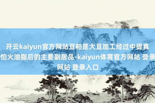 开云kaiyun官方网站豆粕是大豆加工经过中提真金不怕火油脂后的主要副居品-kaiyun体育官方网站 登录入口