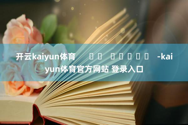 开云kaiyun体育      		  					  -kaiyun体育官方网站 登录入口
