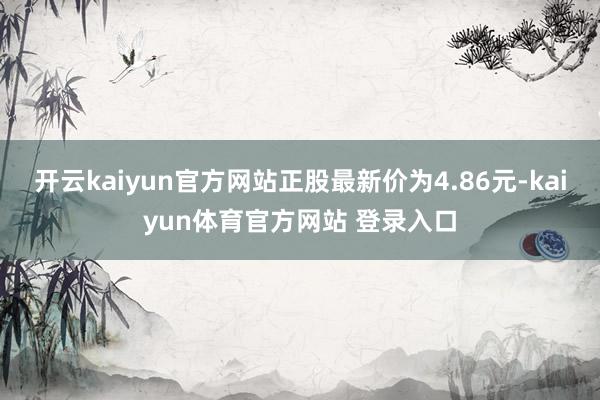 开云kaiyun官方网站正股最新价为4.86元-kaiyun体育官方网站 登录入口