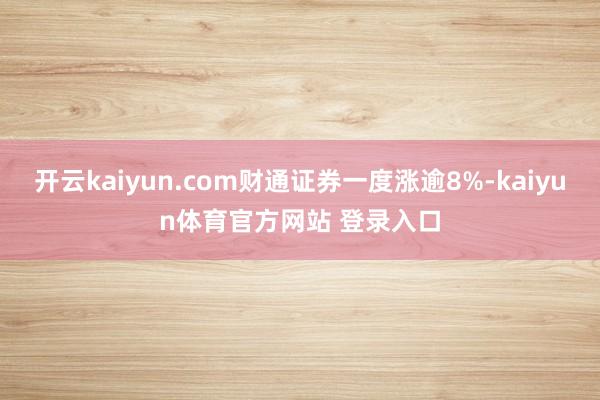 开云kaiyun.com财通证券一度涨逾8%-kaiyun体育官方网站 登录入口