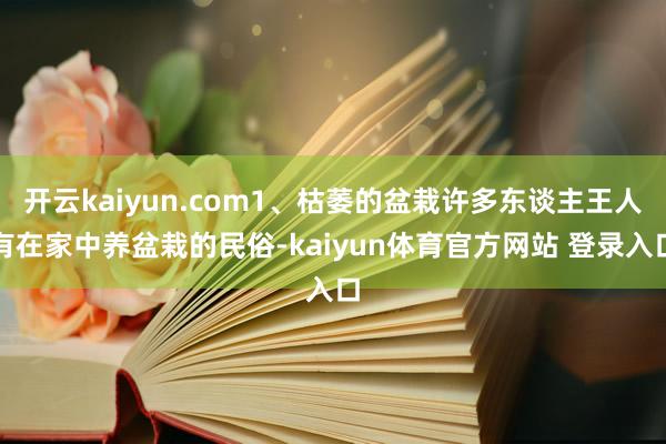 开云kaiyun.com1、枯萎的盆栽许多东谈主王人有在家中养盆栽的民俗-kaiyun体育官方网站 登录入口