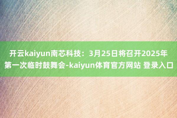 开云kaiyun南芯科技：3月25日将召开2025年第一次临时鼓舞会-kaiyun体育官方网站 登录入口