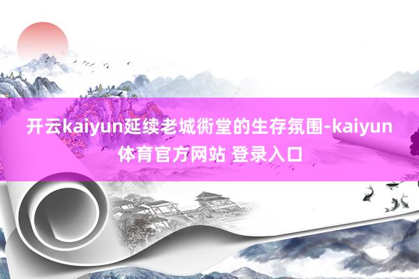 开云kaiyun延续老城衖堂的生存氛围-kaiyun体育官方网站 登录入口