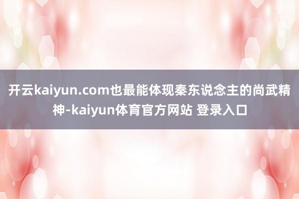 开云kaiyun.com也最能体现秦东说念主的尚武精神-kaiyun体育官方网站 登录入口