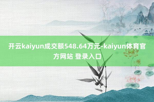 开云kaiyun成交额548.64万元-kaiyun体育官方网站 登录入口