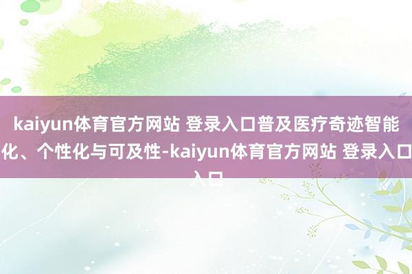 kaiyun体育官方网站 登录入口普及医疗奇迹智能化、个性化与可及性-kaiyun体育官方网站 登录入口
