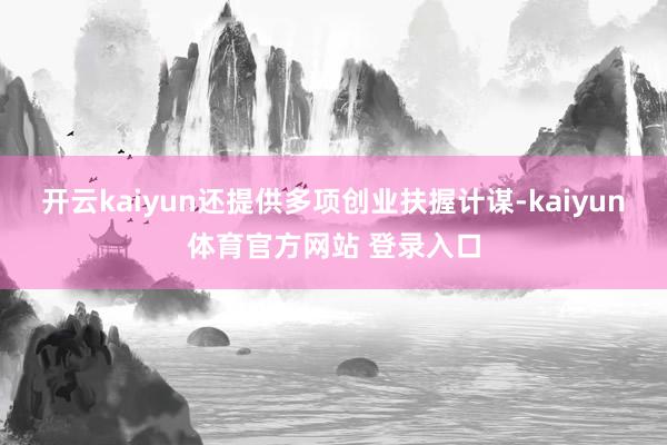 开云kaiyun还提供多项创业扶握计谋-kaiyun体育官方网站 登录入口