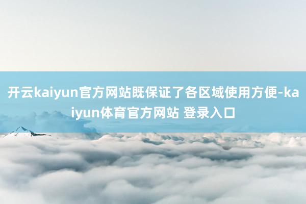 开云kaiyun官方网站既保证了各区域使用方便-kaiyun体育官方网站 登录入口