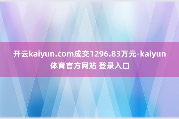 开云kaiyun.com成交1296.83万元-kaiyun体育官方网站 登录入口