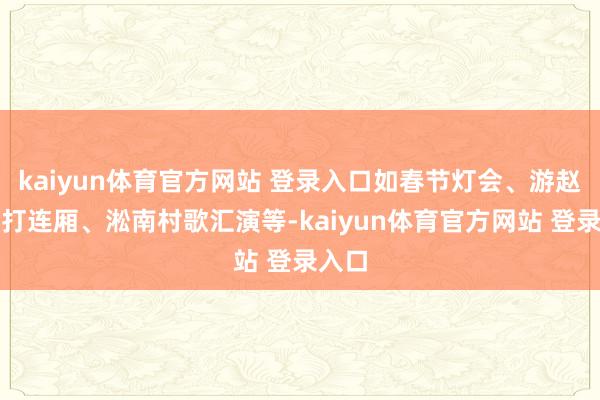 kaiyun体育官方网站 登录入口如春节灯会、游赵陵、打连厢、淞南村歌汇演等-kaiyun体育官方网站 登录入口