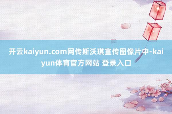 开云kaiyun.com网传斯沃琪宣传图像片中-kaiyun体育官方网站 登录入口