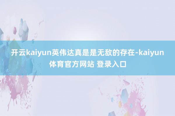 开云kaiyun英伟达真是是无敌的存在-kaiyun体育官方网站 登录入口