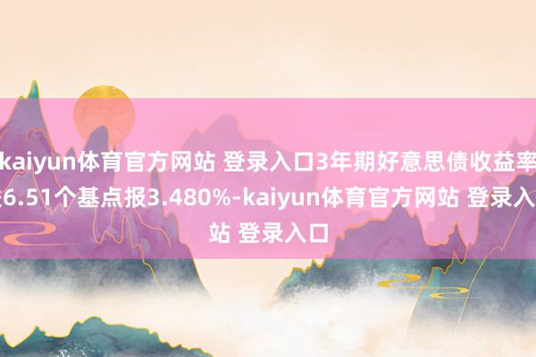 kaiyun体育官方网站 登录入口3年期好意思债收益率跌6.51个基点报3.480%-kaiyun体育官方网站 登录入口