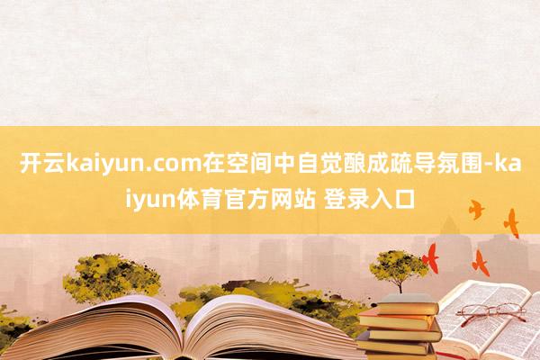 开云kaiyun.com在空间中自觉酿成疏导氛围-kaiyun体育官方网站 登录入口