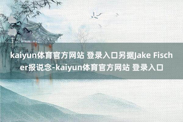 kaiyun体育官方网站 登录入口另据Jake Fischer报说念-kaiyun体育官方网站 登录入口