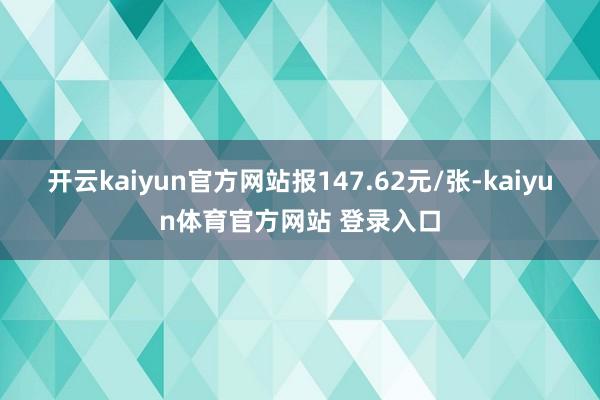 开云kaiyun官方网站报147.62元/张-kaiyun体育官方网站 登录入口