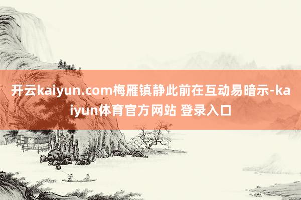 开云kaiyun.com梅雁镇静此前在互动易暗示-kaiyun体育官方网站 登录入口