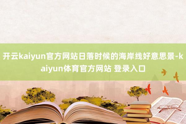 开云kaiyun官方网站日落时候的海岸线好意思景-kaiyun体育官方网站 登录入口