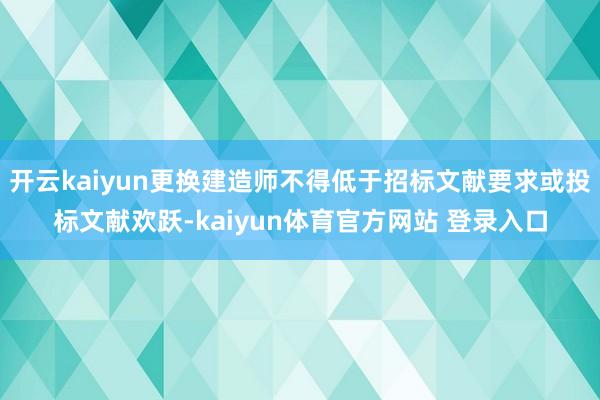 开云kaiyun更换建造师不得低于招标文献要求或投标文献欢跃-kaiyun体育官方网站 登录入口