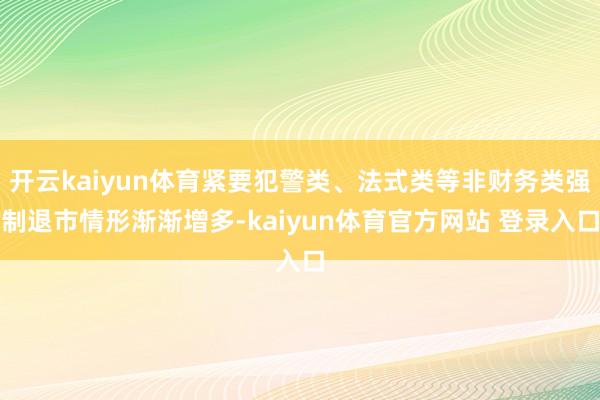 开云kaiyun体育紧要犯警类、法式类等非财务类强制退市情形渐渐增多-kaiyun体育官方网站 登录入口