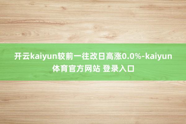 开云kaiyun较前一往改日高涨0.0%-kaiyun体育官方网站 登录入口