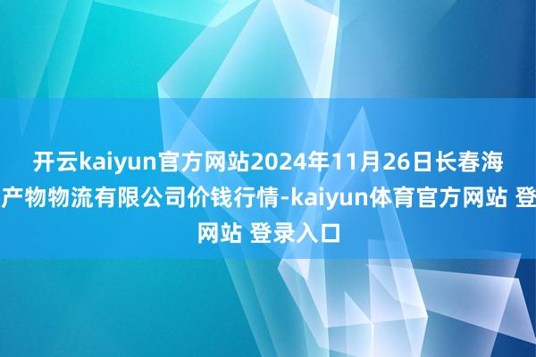 开云kaiyun官方网站2024年11月26日长春海吉星农产物物流有限公司价钱行情-kaiyun体育官方网站 登录入口