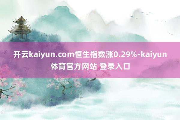 开云kaiyun.com恒生指数涨0.29%-kaiyun体育官方网站 登录入口