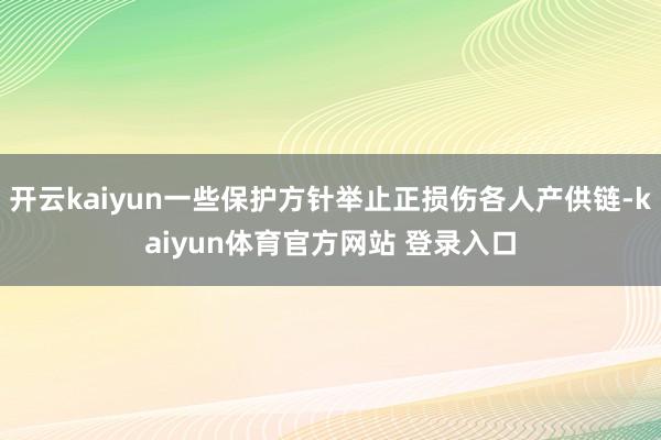 开云kaiyun一些保护方针举止正损伤各人产供链-kaiyun体育官方网站 登录入口