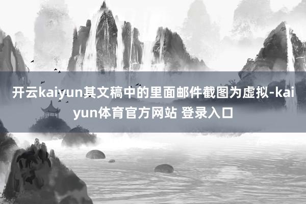 开云kaiyun其文稿中的里面邮件截图为虚拟-kaiyun体育官方网站 登录入口