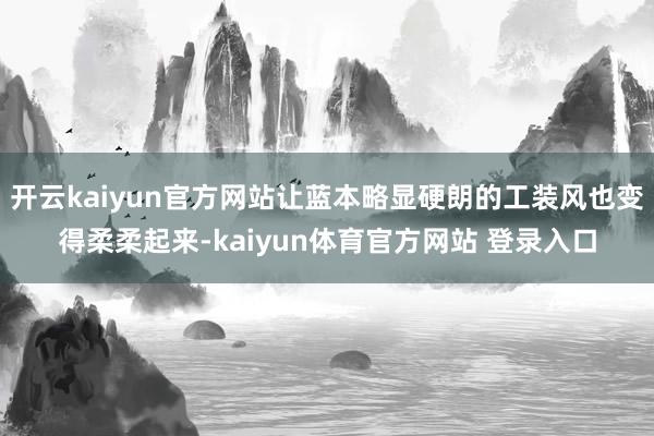 开云kaiyun官方网站让蓝本略显硬朗的工装风也变得柔柔起来-kaiyun体育官方网站 登录入口
