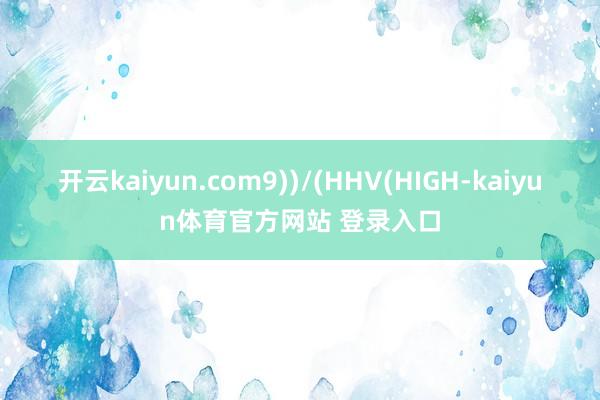 开云kaiyun.com9))/(HHV(HIGH-kaiyun体育官方网站 登录入口