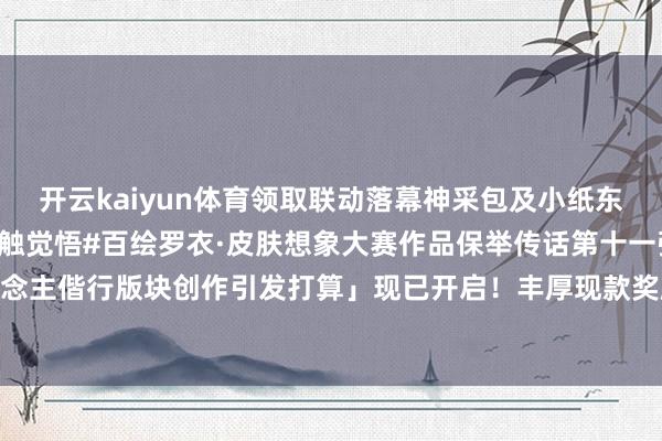 开云kaiyun体育领取联动落幕神采包及小纸东说念主皮肤！第七届#大触觉悟#百绘罗衣·皮肤想象大赛作品保举传话第十一弹！「阴阳师友东说念主偕行版块创作引发打算」现已开启！丰厚现款奖励与细致临近好礼送上→-kaiyun体育官方网站 登录入口