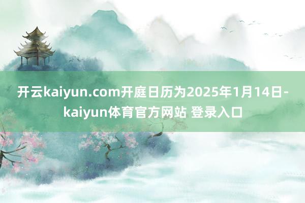 开云kaiyun.com开庭日历为2025年1月14日-kaiyun体育官方网站 登录入口
